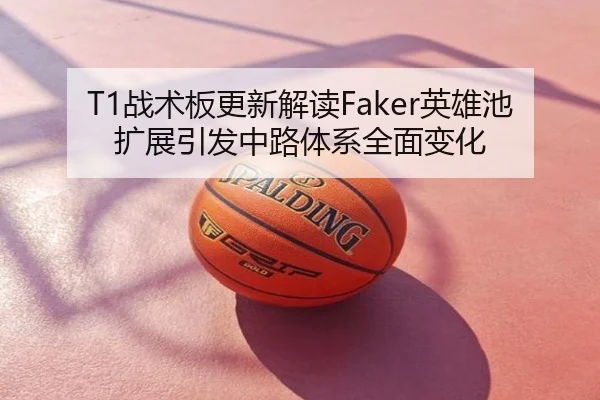 T1战术板更新解读Faker英雄池扩展引发中路体系全面变化