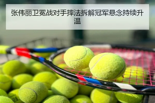 张伟丽卫冕战对手摔法拆解冠军悬念持续升温